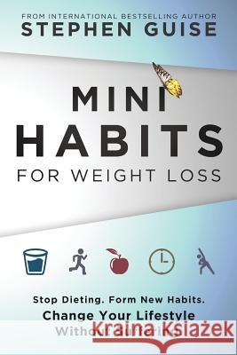 Mini Habits for Weight Loss: Stop Dieting. Form New Habits. Change Your Lifestyle Without Suffering. Stephen Guise 9780996435444