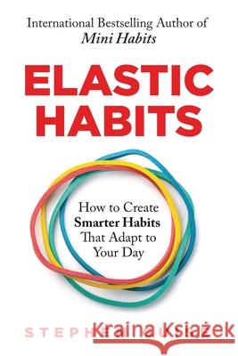 Elastic Habits: How to Create Smarter Habits That Adapt to Your Day Stephen Guise 9780996435475