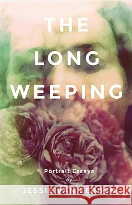 The Long Weeping: Portrait Essays Jessie Va 9780996439756