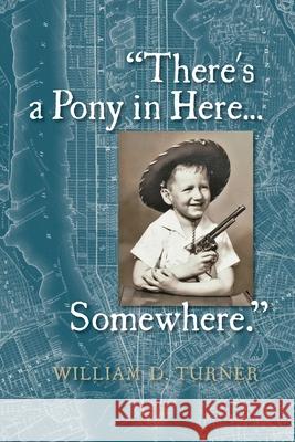 There's a Pony in Here...Somewhere.: A near-random, doubtlessly incomplete, and potentially inaccurate collection of life's fables and foibles. Turner, William D. 9780996445498