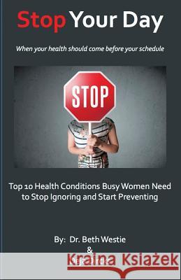 STOP Your Day: The Top 10 Health Conditions Busy Women Need to Stop Ignoring and Start Preventing Dircks, Deja 9780996445702