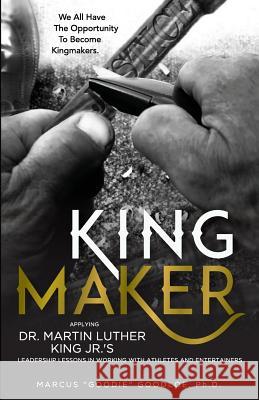 King Maker: Applying Dr. Martin Luther King Jr.'s Leadership Lessons in Working with Athletes and Entertainers Marcus Goodloe 9780996446709 Dream Life Loud