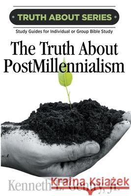 The Truth about Postmillennialism: A Study Guide for Individual or Group Bible Study Kenneth L. Gentry 9780996452571 Victorious Hope Publishing