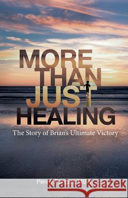 More Than Just Healing: The Story of Brian's Ultimate Victory Penny Perigan 9780996456975 Penny Perigan