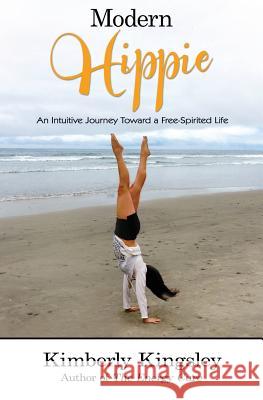 Modern Hippie: An Intuitive Journey Toward a Free-Spirited Life Kimberly Kingsley Kristine Nally Bryn Star 9780996458108