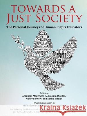Towards a Just Society: The Personal Journeys of Human Rights Educators Abraham Magendzo K, Claudia Duenas, Nancy Flowers 9780996458306