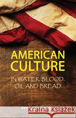 American Culture in Water, Blood, Oil and Bread Kenneth Walley 9780996459037 Cibunet Corporation