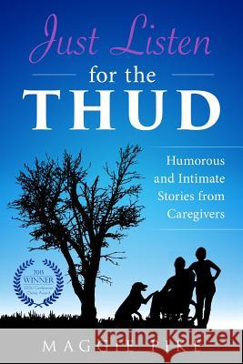 Just Listen for the Thud: Humorous and Intimate Stories from Caregivers Maggie Pike 9780996461122
