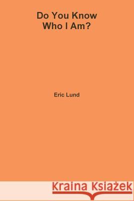 Do You Know Who I Am? Eric Lund 9780996465601