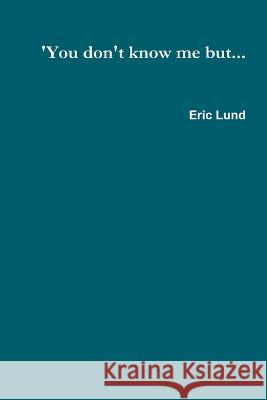 'You don't know me but... Eric Lund 9780996465625 Eric Lund Publishing