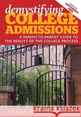 demystifying COLLEGE ADMISSIONS: A Parent-To-Parent Guide to the Reality of the College Process Clark, Terry Greene 9780996473927