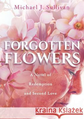 Forgotten Flowers: A Novel of Redemption and Second Love Michael J. Sullivan Jackson Gordon Rebstock Raeghan 9780996475594