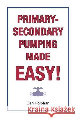 Primary-Secondary Pumping Made Easy! Dan Holohan 9780996477260 Dan Holohan Associates, Incorporated