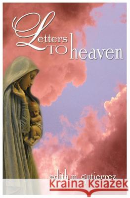 Letters to Heaven: Letters of love and sorrow from Mothers and Fathers to their children lost to abortion Gutierrez, Edith Marie 9780996480802 Gospel of Life Press