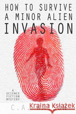 How To Survive A Minor Alien Invasion Watson, C. A. 9780996481601 Century Plant Publishing LLC