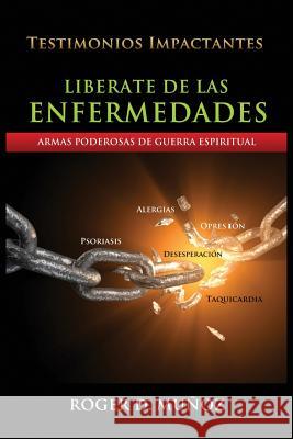 Liberate De Las Enfermedades: Armas Poderosas de Guerra Espiritual Munoz, Roger DeJesus 9780996485906