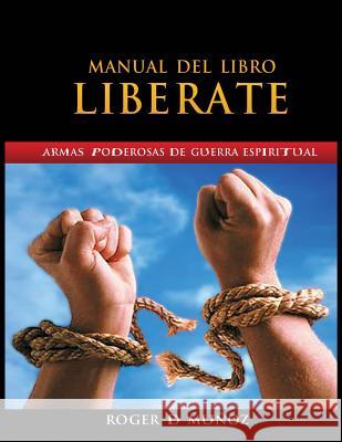 Manual Del Libro Liberate: Armas Poderosas De Guerra Espiritual Muñoz Caballero, Roger DeJesus 9780996485920 Roger D Munoz Caballero