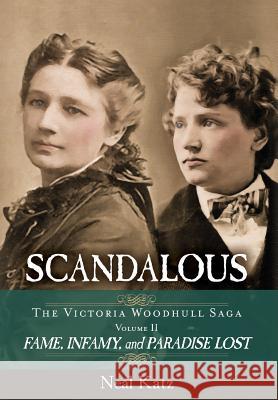 Scandalous, The Victoria Woodhull Saga, Volume Two: Fame, Infamy, and Paradise Lost Katz, Neal H. 9780996486088 Top Reads Publishing, LLC