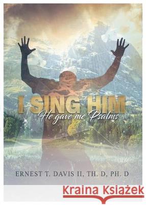 I Sing Him: (he Gave Me Psalms) Ernest Thomas Davis 9780996498845 Ernest T. Davis II