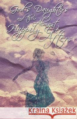 God's Daughters and Their Almost Happily Ever Afters Rita Roberts-Turner 9780996499606