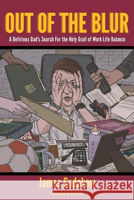 Out of the Blur: A Delirious Dad's Search for the Holy Grail of Work-Life Balance James R. Sudakow Todd Kale 9780996503303 Purple Squirrel Media Group