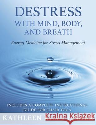 Destress With Mind, Body, and Breath: Energy Medicine for Stress Management Fisher, Kathleen Kiley 9780996506427 Wellness Insights, LLC