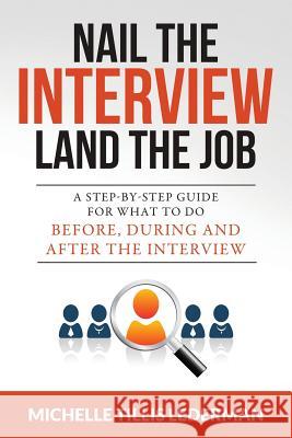 Nail the Interview, Land the Job: A Step-by-Step Guide for What to Do Before, During, and After the Interview Lederman, Michelle Tillis 9780996507806 Shorti Press