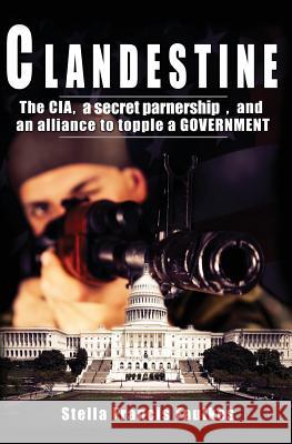 Clandestine: The CIA, a Secret Partnership, and an Alliance to Topple a Government Stella Francis Faulkes 9780996510219 Rock Creek Consulting LLC