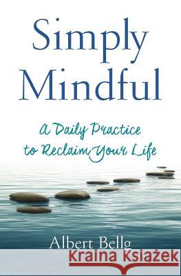 Simply Mindful: A Daily Practice to Reclaim Your Life Albert Bellg 9780996510356