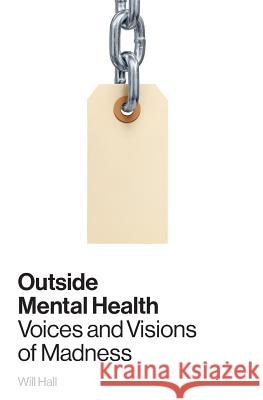 Outside Mental Health: Voices and Visions of Madness Will Hall 9780996514309 Madness Radio