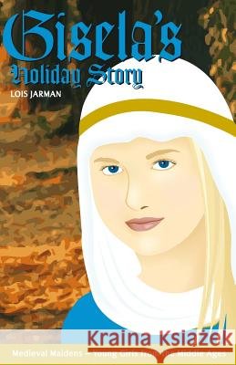 Gisela's Holiday Story: Daughter of Charlemagne Lois a. Jarman 9780996516419