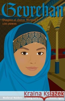 Gevrehan's Story: Daughter of Sultan Mehmed II Lois a. Jarman 9780996516464