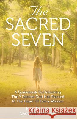 The Sacred Seven: A Guidebook to Unlocking the 7 Desires God Has Placed in the Heart of Every Woman Kris Reece Gloria Gaynor 9780996517218