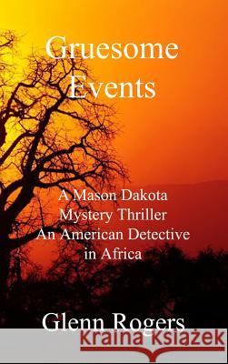 Gruesome Events: A Mason Dakota Mystery Thriller An American Detective in Africa Rogers, Glenn 9780996518543 Simpson & Brook, Publishers