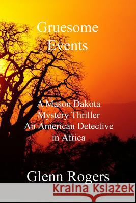 Gruesome Events: A Mason Dakota Mystery Thriller, An American Detective in Africa Rogers, Glenn 9780996518550 Simpson & Brook, Publishers