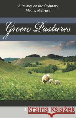 Green Pastures: A Pimer on the Ordinary Means of Grace J. Ryan Davidson 9780996519847