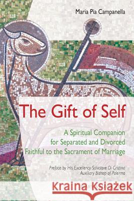 The Gift of Self: A Spiritual Companion for Separated and Divorced Faithful to the Sacrament of Marriage Maria Pia Campanella   9780996520409