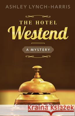 The Hotel Westend: A Mystery Ashley Lynch-Harris 9780996521017 Barrington House Publishing