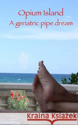 Opium Island: A geriatric pipe dream Sharp, J. W. 9780996521604 J W Sharp