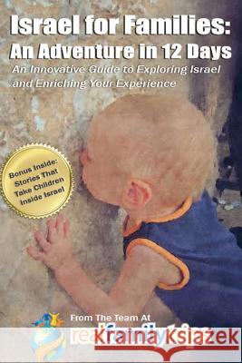 Israel for Families: An Adventure in 12 Days: An Innovative Guide to Exploring Israel and Enriching Your Experience The Team at Real Family Trips            Ryan Kagy Naomi Greenblatt 9780996522816