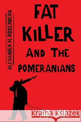 Fat Killer and The Pomeranians Alexander H. Rosenberg 9780996525008 Alexander H Rosenberg