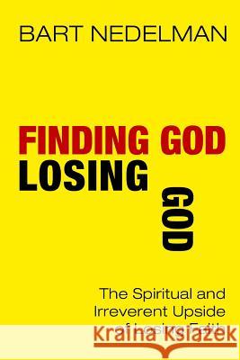 Finding God, Losing God: The Spiritual and Irreverent Upside of Losing Faith Bart Nedelman 9780996526302 Newport Press