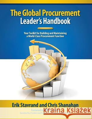 Global Procurement Leaders Handbook: Your Toolkit for Building and Maintaining a World-Class Procurement Function Erik Stavrand Chris Shanahan 9780996531603 