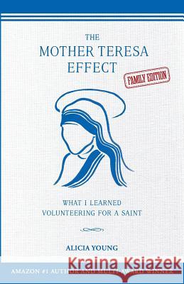 The Mother Teresa Effect: What I learned volunteering for a saint (FAMILY EDITION) Young, Alicia 9780996538831