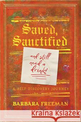 Saved, Sanctified...and Still Need A Drink!: A Self Discovery Journey Freeman, Barbara 9780996540902