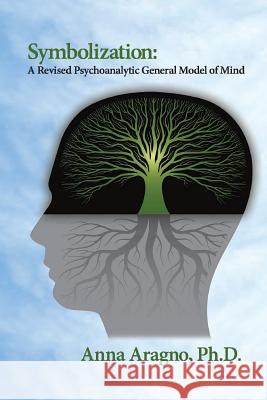 Symbolization: A Revised Psychoanalytic General Model of Mind Phd Anna Aragno 9780996548182 Ipbooks