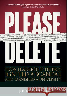 Please Delete: How Leadership Hubris Ignited a Scandal and Tarnished a University John Nathan Diamond 9780996553100 John Diamond & Associates
