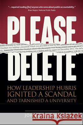 Please Delete: How Leadership Hubris Ignited a Scandal and Tarnished a University John Nathan Diamond 9780996553124