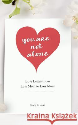 You Are Not Alone: Love Letters from Loss Mom to Loss Mom Emily R. Long 9780996555623 