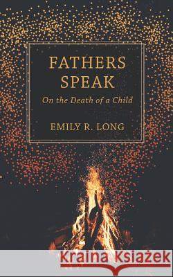 Fathers Speak: On the Death of a Child Emily Long 9780996555685